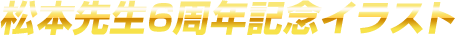 松本先生6周年記念イラスト