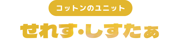 コットンのユニット せれす・しすたぁ